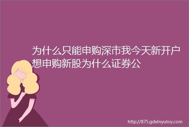 为什么只能申购深市我今天新开户想申购新股为什么证券公