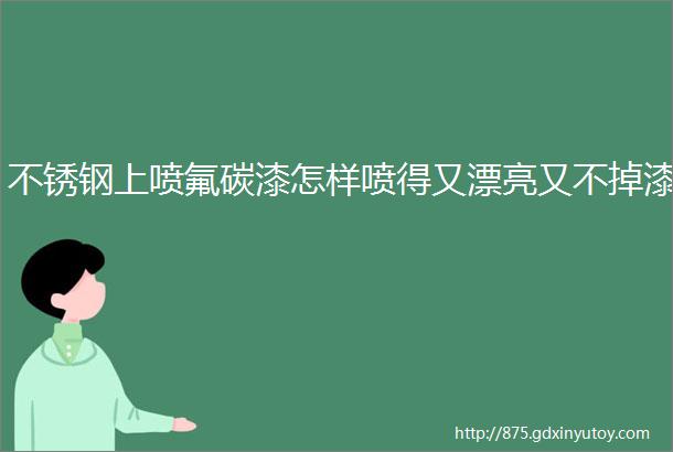 不锈钢上喷氟碳漆怎样喷得又漂亮又不掉漆