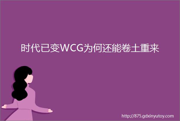 时代已变WCG为何还能卷土重来