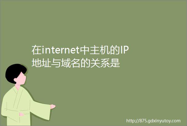 在internet中主机的IP地址与域名的关系是