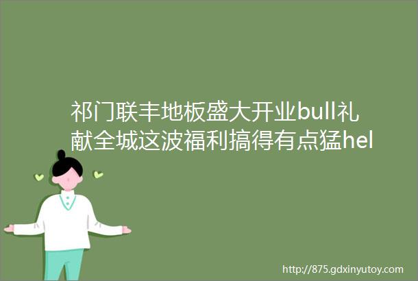 祁门联丰地板盛大开业bull礼献全城这波福利搞得有点猛helliphellip