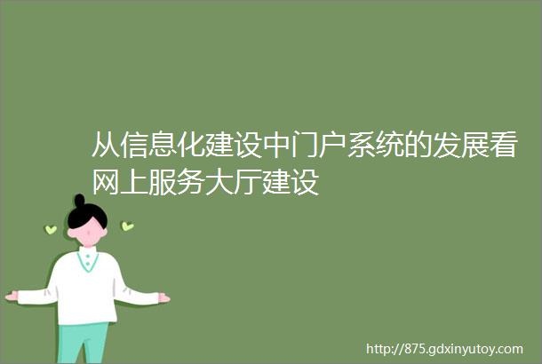 从信息化建设中门户系统的发展看网上服务大厅建设