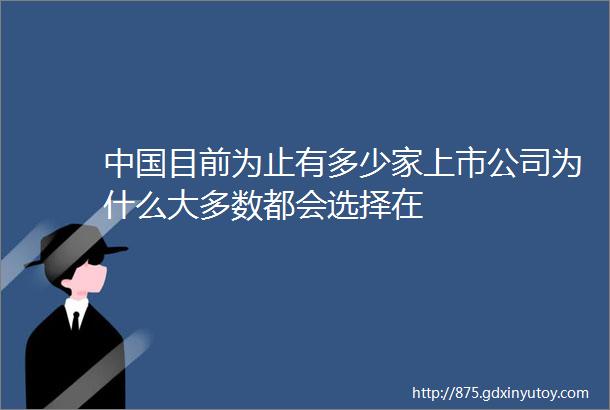 中国目前为止有多少家上市公司为什么大多数都会选择在