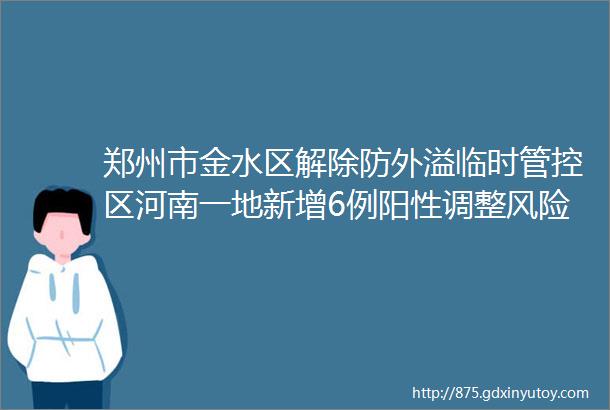 郑州市金水区解除防外溢临时管控区河南一地新增6例阳性调整风险区域