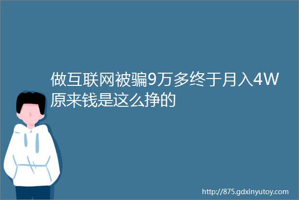 做互联网被骗9万多终于月入4W原来钱是这么挣的