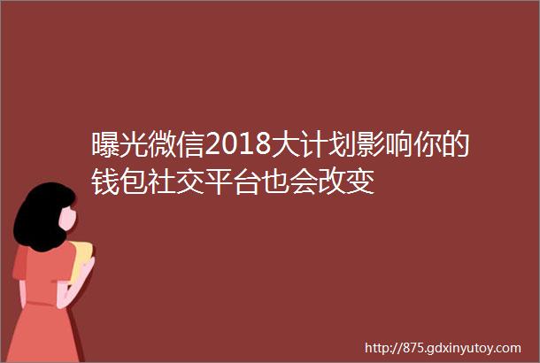 曝光微信2018大计划影响你的钱包社交平台也会改变