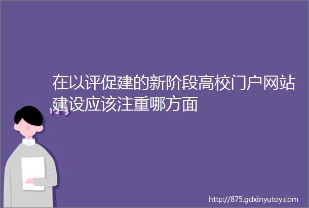 在以评促建的新阶段高校门户网站建设应该注重哪方面