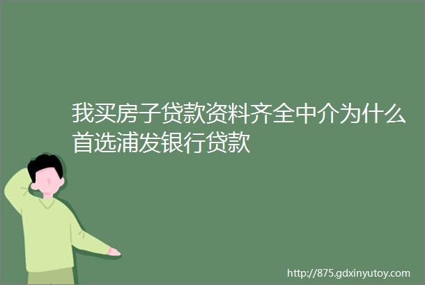 我买房子贷款资料齐全中介为什么首选浦发银行贷款