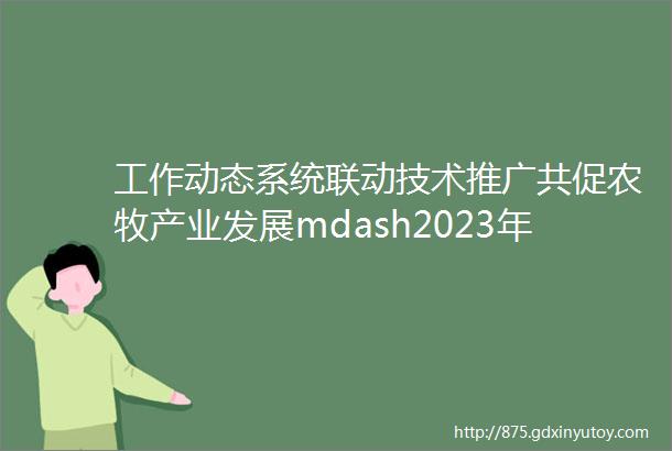 工作动态系统联动技术推广共促农牧产业发展mdash2023年度赤峰市农牧技术推广系统总结交流观摩活动圆满举办