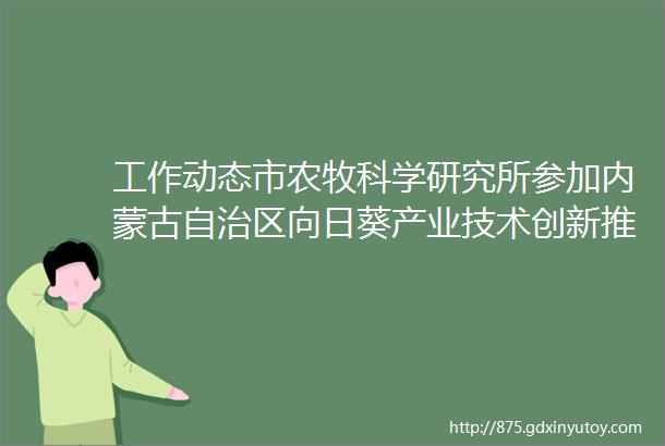 工作动态市农牧科学研究所参加内蒙古自治区向日葵产业技术创新推广体系年终总结暨学术交流会